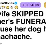 My wife SKIPPED my mother_s FUNERAL because her dog had a stomachache. FULL STORY