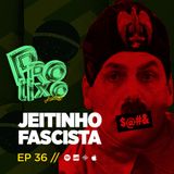 EP36 // Jeitinho Fascista