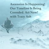 Episode 55  Ascension Is Happening Now, Our Timeline Is Being Corroded with Tracey Ash