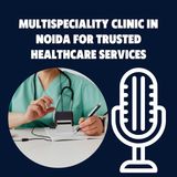 Multispeciality Clinic in Noida for Trusted Healthcare Services