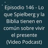 Episodio 146 - Lo que Spielberg y la Biblia tienen en común sobre vivir el presente (Video Podcast en YouTube)