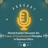 Ahmad Kuzbari  Discusses the Power of Constitutional Principles in Business Ethics