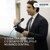 Editorial: A sabatina indefinida e o desafio de Galípolo no Banco Central