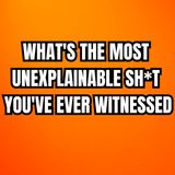 What's the most unexplainable sh*t you've ever witnessed?