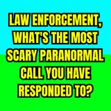 Law Enforcement, What's the Most Scary Paranormal Call you have responded to?