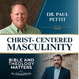 BTM 206- Christ-Centered Masculinity: A Courageous Identity with Dr. Paul Pettit