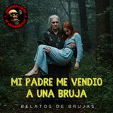 HORROR CAST: MI PADRE ME VENDIO A UNA BRUJA / relatos de brujas