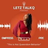 Letz TalkQ Podcast "This Is Not Queendom Behavior"