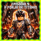 Episódio 9: A FORJA DE TITÂNIO