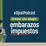 Ojoalpodcast Crecer sin elegir - embarazos impuestos Episodio 1