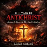 The War of Antichrist with the Church and Christian Civilization by George F. Dillon