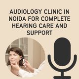 Audiology Clinic in Noida for Complete Hearing Care and Support