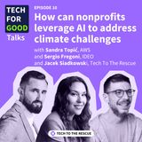 Ep. 9. How Can Nonprofits Leverage AI to Address Climate Challenges? - with Sandra Topic, AWS & Sergio Fregoni, IDEO