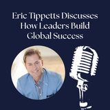 Eric Tippetts Discusses How Leaders Build Global Success