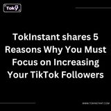 Tok Instant shares 5 Reasons Why You Must Focus on Increasing Your TikTok Followers