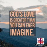 God’s Love For You is Greater than you can Ever Imagine. And Jesus Died for to Show it.