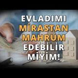 Evladını Mirastan Mahrum Etmek!   AHMET KURUCAN