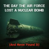 The Day the Air Force Lost a NUCLEAR BOMB (And NEVER Found It)