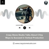 Crazy Stone Studio Talks About  5 Key Ways to Succeed in Vertical Production