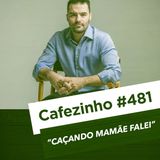 Cafezinho 481 - Caçando Mamãe Falei