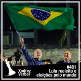 Xadrez Verbal #481 Lula Reeleito e eleições pelo Mundo