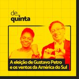 De Quinta ep.73: A eleição de Gustavo Petro e os ventos da América do Sul