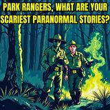 Park Rangers, What are your scariest Paranormal Stories?