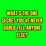 What’s the one secret you’ve never dared tell anyone else?