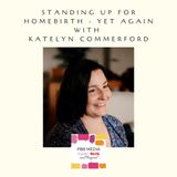 Standing up for Home Birth - yet again with Katelyn Commerford
