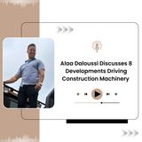 Alaa Daloussi Discusses 8 Developments Driving Construction Machinery