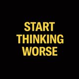 Start thinking worse