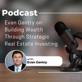 Evan Gentry on Building Wealth Through Strategic Real Estate Investing