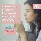 108: Il cibo non è il problema. E' la risposta. Ma a quale domanda?