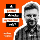 #36 – JAK POMÓC DZIECKU WYZNACZAĆ CELE? – spotkanie z Mariuszem Tokarskim