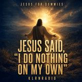 Jesus Said, “I Do Nothing on My Own”