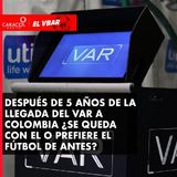 Después de 5 años de la llegada del VAR a Colombia ¿Se queda con el o prefiere el fútbol de antes?