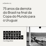 215 | Copa do Mundo: Brasil perdia final para o Uruguai há 75 anos