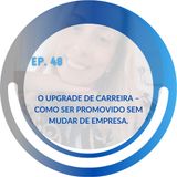 EP 48: O Upgrade de Carreira – Como ser promovido sem mudar de empresa.