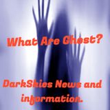 What Are Ghost? Episode 126 - Dark Skies News And information