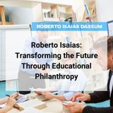 Roberto Isaias: Transforming the Future Through Educational Philanthropy