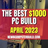 The Best $1000 PC Build for Gaming - April 2023