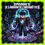 Episódio 5: O Labirinto Cibernético