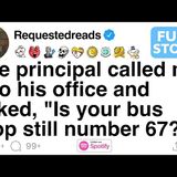The principal called me into his office and asked_ _Is your bus stop still number 67__ [FULL STORY]