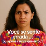 Você se sente errada… ou apenas sente que errou?