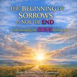 THE BEGINNING OF SORROWS IS NOT THE END  Understanding the SIGNS Without Fear - Pt. 1