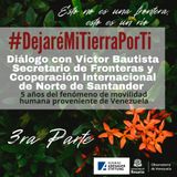 #DejaréMITierraPorTi (3ra parte) Diálogo con Víctor Bautista Secretario de Fronteras y Cooperación Internacional de Norte de Santander. 5 añ
