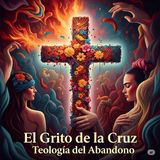 El Grito de la Cruz: Teología del Abandono