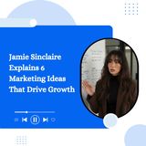 Jamie Sinclaire Explains 6 Marketing Ideas That Drive Growth