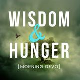 Wisdom and Hunger [Morning Devo]