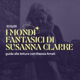 I mondi fantastici di Susanna Clarke: guida alla lettura con Alessia Amati